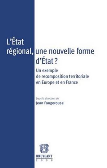 Couverture du livre « L'état régional, une nouvelle forme d'état ? un exemple de recomposition territoriale en Europe et en France » de Jean Fougerousse aux éditions Bruylant