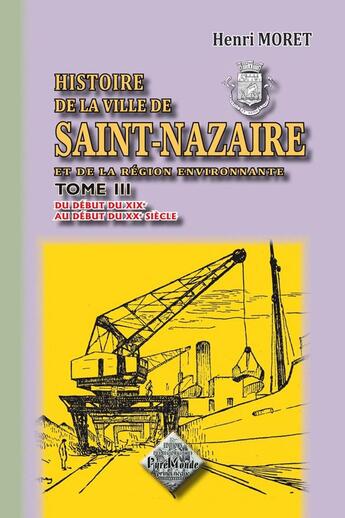 Couverture du livre « Histoire de la ville de Saint-Nazaire (tome 3 : du début du XIXe au début du XXe siècle) » de Henri Moret aux éditions Editions Des Regionalismes