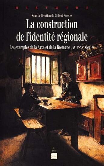 Couverture du livre « La construction de l'identité régionale ; les exemples de la Saxe et de la Bretagne ; XVIIIe-xxe siècles » de Gilbert Nicolas aux éditions Pu De Rennes