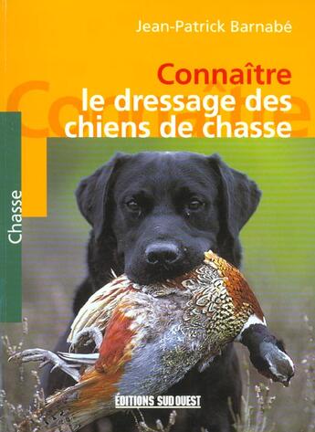 Couverture du livre « Connaître le dressage des chiens de chasse » de Jean-Patrick Barnabe aux éditions Sud Ouest Editions