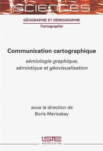 Couverture du livre « Communication cartographique : sémiologie graphique, sémiotique et géovisualisation » de Boris Mericskay aux éditions Iste