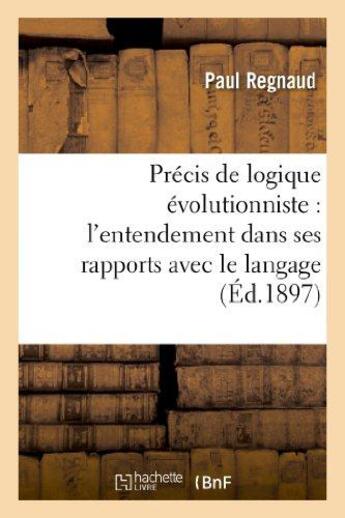 Couverture du livre « Precis de logique evolutionniste : l'entendement dans ses rapports avec le langage » de Regnaud Paul aux éditions Hachette Bnf