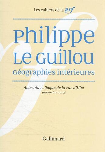 Couverture du livre « Les cahiers de la NRF ; Philippe Le Guillou, géographies intérieures : actes du colloque de la rue d'Ulm (novembre 2019) » de  aux éditions Gallimard