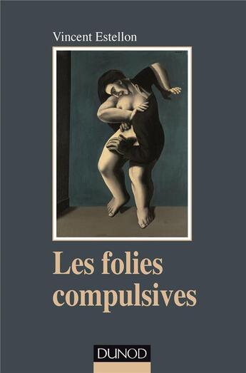 Couverture du livre « Les folies compulsives ; des rituels obsessionnels aux agirs limites » de Vincent Estellon aux éditions Dunod