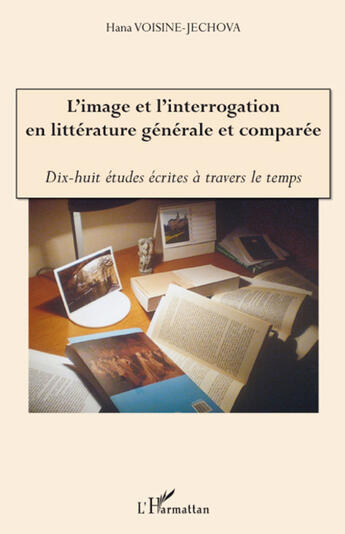 Couverture du livre « L'image et l'interrogation en littérature générale et comparée ; dix-huit études écrites à travers le temps » de Hana Voisine-Jechova aux éditions L'harmattan