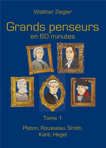 Couverture du livre « Grands penseurs en 60 minutes t.1 ; Platon, Rousseau, Smith, Kant, Hegel » de Walther Ziegler aux éditions Books On Demand