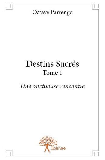 Couverture du livre « Destins sucrés t.1 ; une onctueuse rencontre » de Octave Parrengo aux éditions Edilivre