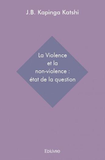 Couverture du livre « La violence et la non-violence : état de la question » de J.-B. Kapinga Katshi aux éditions Edilivre