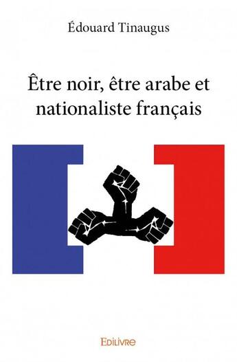 Couverture du livre « Etre noir, etre arabe et nationaliste francais » de Tinaugus Edouard aux éditions Edilivre