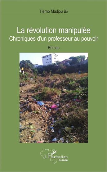 Couverture du livre « La Révolution manipulée : Chroniques d'un professeur au pouvoir - Roman » de Tierno Madjou Bâ aux éditions L'harmattan