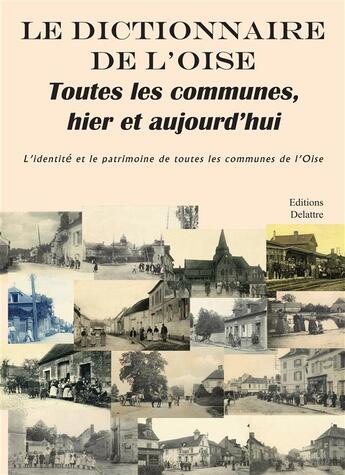 Couverture du livre « Le dictionnaire de l'Oise ; toutes les communes, hier et aujourd'hui ; l'identité et le patrimoine de toutes les communes de l'Oise » de  aux éditions Delattre