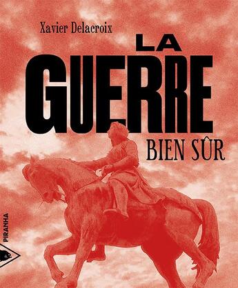 Couverture du livre « La guerre, bien sûr » de Xavier Delacroix aux éditions Piranha