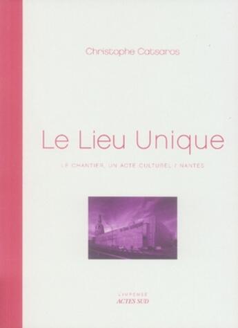 Couverture du livre « Le lieu unique ; le chantier : un acte culturel » de Christophe Catsaros aux éditions Actes Sud