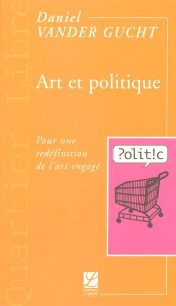 Couverture du livre « Art et politique ; pour une redefinition de l'art engage » de Daniel Vander Gucht aux éditions Labor Sciences Humaines