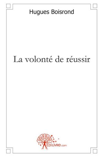 Couverture du livre « La volonté de réussir » de Hugues Boisrond aux éditions Edilivre