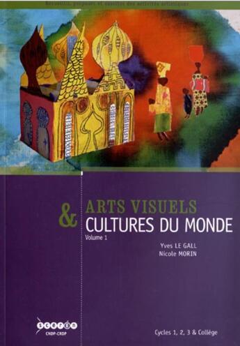 Couverture du livre « Arts visuels & cultures du monde ; cycles 1, 2, 3 et collège t.1 ; habiter, manger, s'habiller, se parer, naître, grandir, mourir » de Yves Le Gall aux éditions Crdp De Poitiers