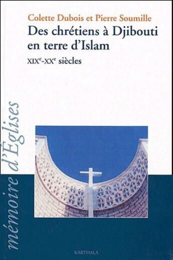 Couverture du livre « Des chrétiens à Djibouti en terre d'islam XIXe-XXe siècles » de Colette Dubois et Pierre Soumille aux éditions Karthala