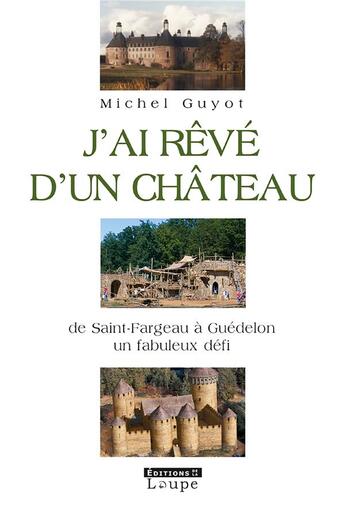 Couverture du livre « J'ai rêvé d'un château ; de Saint-Frageau à Guédelon, un fabuleux défi » de Michel Guyot aux éditions Editions De La Loupe