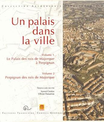 Couverture du livre « Un palais dans la ville t.1 et t.2 ; le palais des rois de Majorque à Perpignan ; Perpignan des rois de Majorque » de Aymat Catafau et Olivier Passarius aux éditions Trabucaire