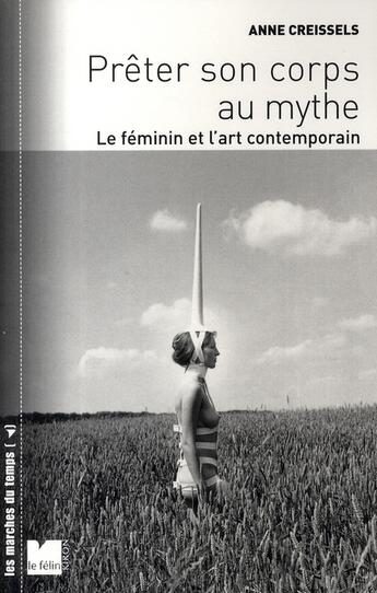 Couverture du livre « Prêter son corps au mythe ; le féminin et l'art contemporain » de Anne Creissels aux éditions Felin