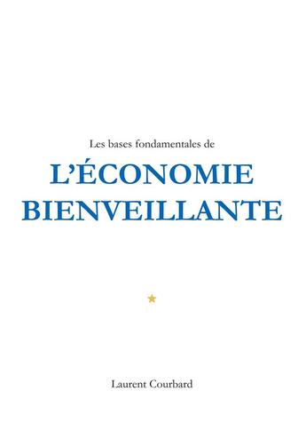 Couverture du livre « Les bases fondamentales de l'économie bienveillante ; production et consommation bienveillantes » de Laurent Courbard aux éditions Economie Bienveillante