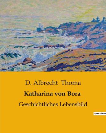 Couverture du livre « Katharina von Bora : Geschichtliches Lebensbild » de D. Albrecht Thoma aux éditions Culturea