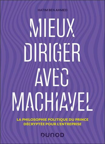 Couverture du livre « Mieux diriger avec Machiavel : La philosophie politique du Prince décryptée pour l'entreprise » de Hatim Ben Ahmed aux éditions Dunod