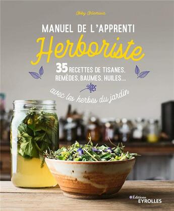 Couverture du livre « Manuel de l'apprenti herboriste ; 35 recettes de tisanes, remèdes, baumes, huiles... avec les herbes du jardin » de Abby Artemisia aux éditions Eyrolles