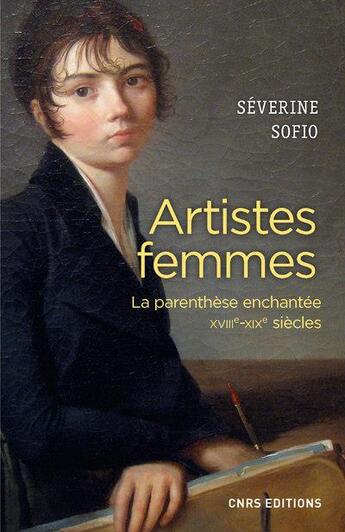 Couverture du livre « Artistes femmes ; la parenthèse enchantée, XVIIIe-XIXe siècles » de Severine Sofio aux éditions Cnrs