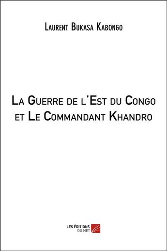 Couverture du livre « La guerre de l'est du Congo et le commandant Khandro » de Laurent Bukasa Kabongo aux éditions Editions Du Net