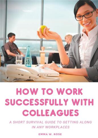 Couverture du livre « How to work successfully with colleagues ; a short survival guide to getting along in any workplaces » de Emma W. Rose aux éditions Books On Demand