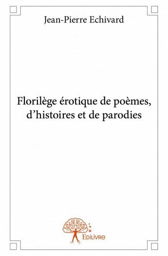 Couverture du livre « Florilège érotique de poèmes, d'histoires et de parodies » de Jean-Pierre Echivard aux éditions Edilivre