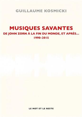 Couverture du livre « Musiques savantes, de John Zorn à la fin du monde, et après... 1990-2005 » de Guillaume Kosmicki aux éditions Le Mot Et Le Reste