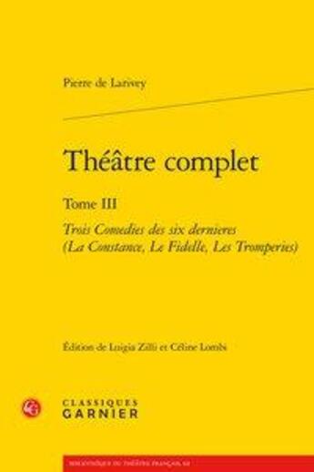 Couverture du livre « Théâtre complet Tome 3 ; trois comédies des six dernières (La Constance, Le Fidelle, Les Tromperies) » de Pierre De Larivey aux éditions Classiques Garnier