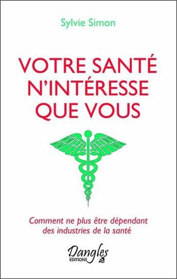 Couverture du livre « Votre santé n'intéresse que vous ; comment ne plus être dépendant des industries de la santé » de Sylvie Simon aux éditions Dangles