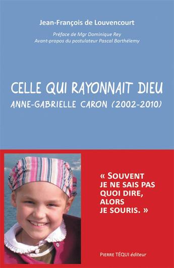 Couverture du livre « Celle qui rayonnait Dieu ; Anne-Gabrielle Caron (2002-2010) » de Jean-Francois De Louvencourt aux éditions Tequi