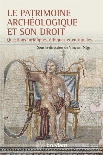 Couverture du livre « Le patrimoine archéologique et son droit ; questions juridiques, éthiques et culturelles » de Vincent Negri aux éditions Bruylant