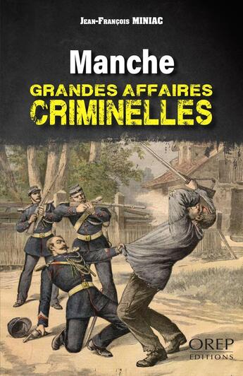 Couverture du livre « Manche : Grandes affaires criminelles » de Jean-Francois Miniac aux éditions Orep