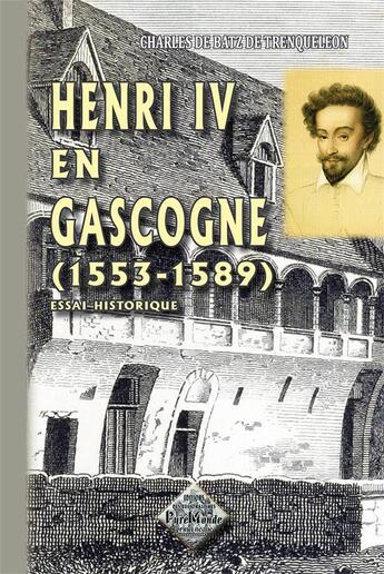 Couverture du livre « Henri IV en Gascogne (1553-1589) » de Charles De Batz De Trenqueleon aux éditions Editions Des Regionalismes