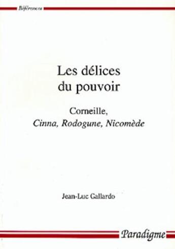 Couverture du livre « Les délices du pouvoir ; Corneille, Cinna, Rodogune, Nicomède » de Jean-Luc Gallardo aux éditions Paradigme