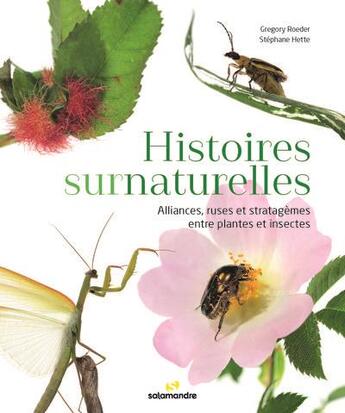 Couverture du livre « Histoires surnaturelles : alliances, ruses et stratagèmes entre plantes et insectes » de Stephane Hette et Gregory Roeder aux éditions Editions De La Salamandre