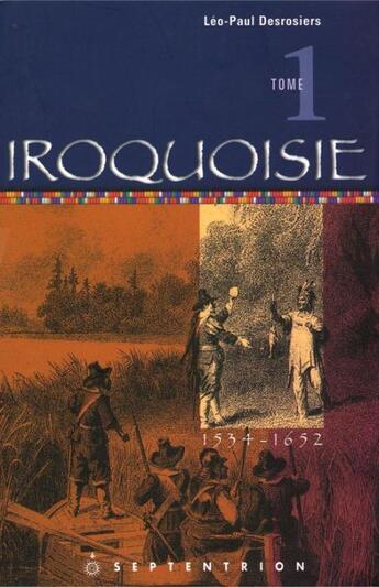 Couverture du livre « Iroquoisie Tome 1 ; 1534-1652 » de Leo-Paul Desrosiers aux éditions Les Editions Du Septentrion