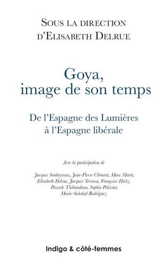 Couverture du livre « Goya ; image de son temps ; de l'espagne des lumières à l'Espagne libérale » de Elisabeth Delrue aux éditions Indigo Cote Femmes