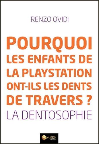 Couverture du livre « Pourquoi les enfants de la Playstation ont-ils les dents de travers ? la dentosophie » de Renzo Ovidi aux éditions Ambre