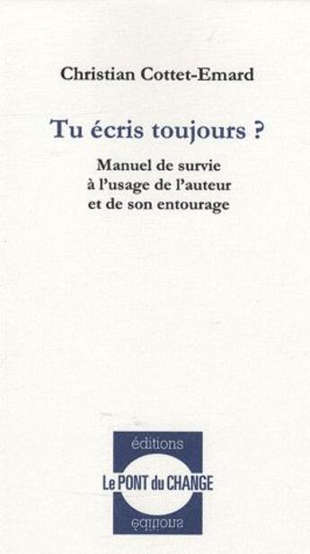 Couverture du livre « Tu écris toujours ? manuel de survie à l'usage de l'auteur et de son entourage » de Christine Cottet-Emard aux éditions Pont Du Change