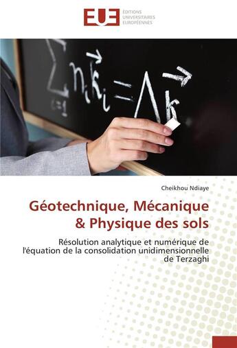 Couverture du livre « Géotechnique, mécanique & physique des sols ; résolution analytique et numérique de l'équation de la consolidation unidimensionnelle de Terzaghi » de Cheikhou Ndiaye aux éditions Editions Universitaires Europeennes