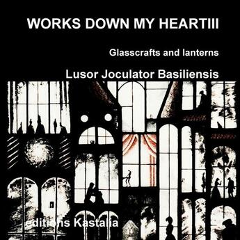 Couverture du livre « Works down my heart t.3 ; glasscrafts and lanterns » de Lusor Joculator Basiliensi aux éditions Lulu