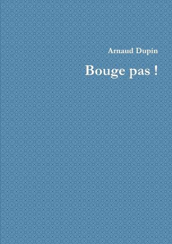 Couverture du livre « Bouge pas ! » de Arnaud Dupin aux éditions Lulu