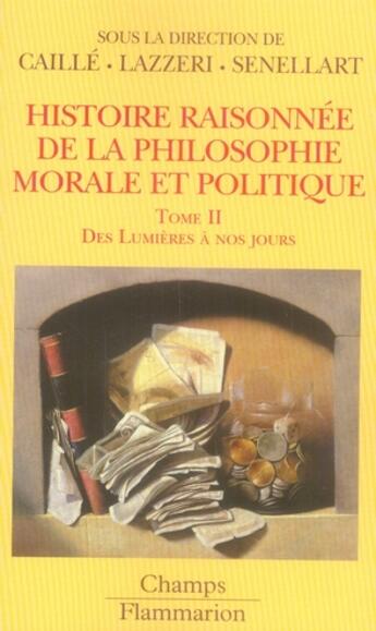 Couverture du livre « Histoire raisonnée de la philosophie morale et politique, le bonheur et l'utile t.2 ; des Lumières à aujourd'hui » de Caille/Senellart aux éditions Flammarion