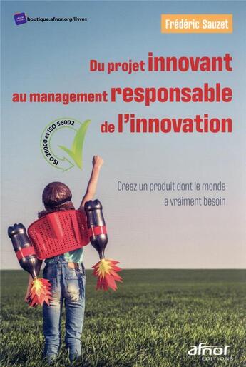 Couverture du livre « Du projet innovant au management responsable de l'innovation : créez un produit dont le monde a vraiment besoin » de Frederic Sauzet aux éditions Afnor